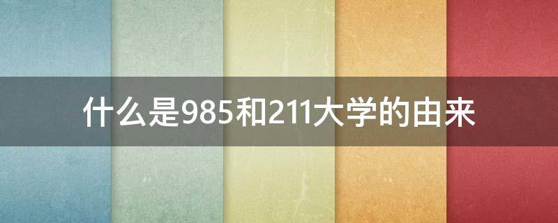 什么是985和211大学的由来（211大学和985大学的来历）