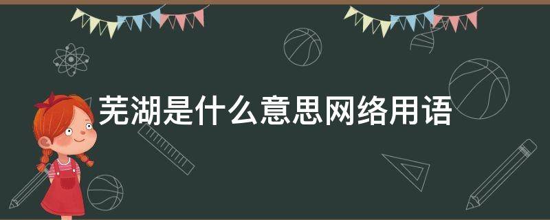 芜湖是什么意思网络用语 芜湖是什么意思网络用语龚俊