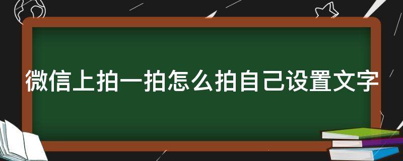 微信上拍一拍怎么拍自己设置文字（微信上拍一拍怎么拍自己设置文字呢）