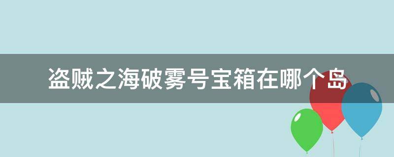 盗贼之海破雾号宝箱在哪个岛 盗贼之海破雾宝箱找不到