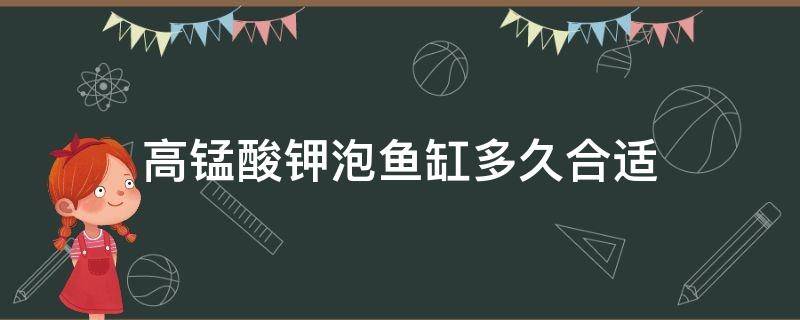 高锰酸钾泡鱼缸多久合适 高锰酸钾浸泡鱼缸多久