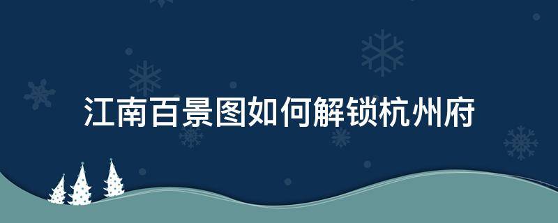 江南百景图如何解锁杭州府（江南百景图如何解锁杭州府码头）