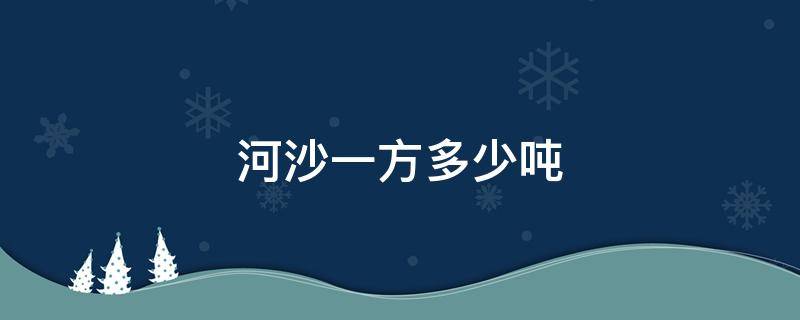 河沙一方多少吨 河沙一方多少吨?