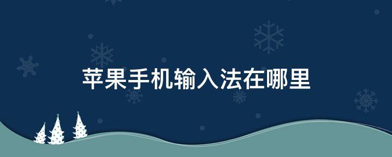 苹果手机输入法在哪里（苹果手机输入法在哪里设置手写）