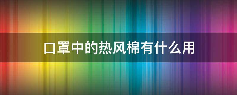 口罩中的热风棉有什么用（热风棉在口罩生产中用来做什么）