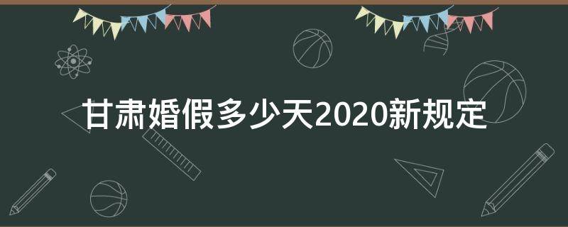 甘肃婚假多少天2020新规定 甘肃省婚假多少天2020新规定