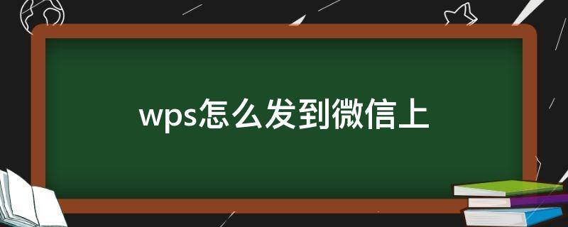 wps怎么发到微信上（wps怎样发到微信上）