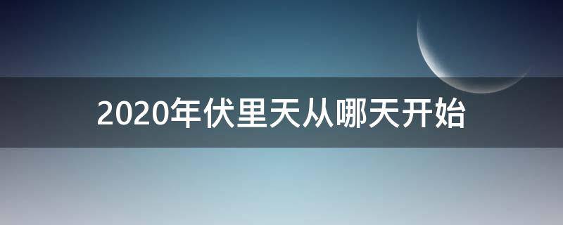 2020年伏里天从哪天开始（2020年的伏天从哪天开始到哪天结束）