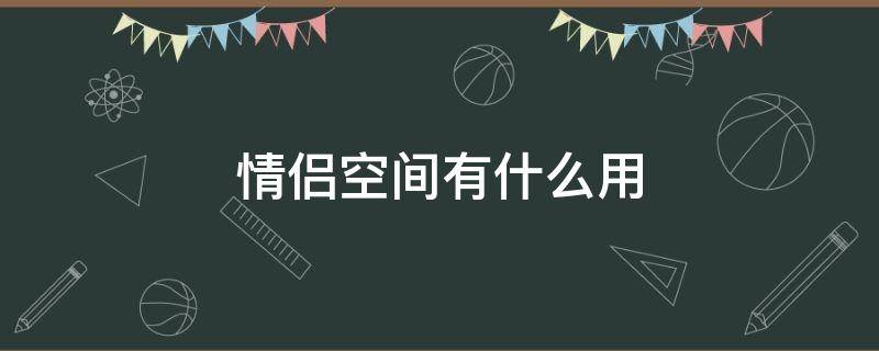 情侣空间有什么用（抖音情侣空间有什么用）