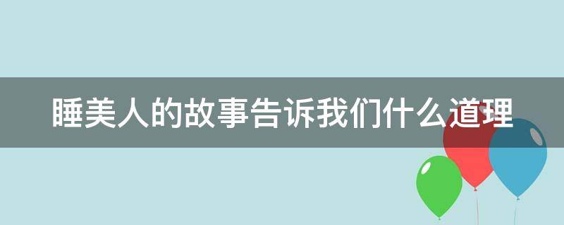 睡美人的故事告诉我们什么道理 林中睡美人的故事告诉我们什么道理