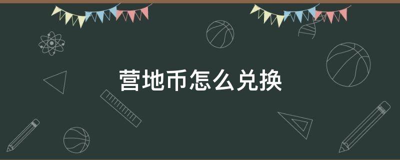 营地币怎么兑换 营地币怎么兑换亲密玫瑰