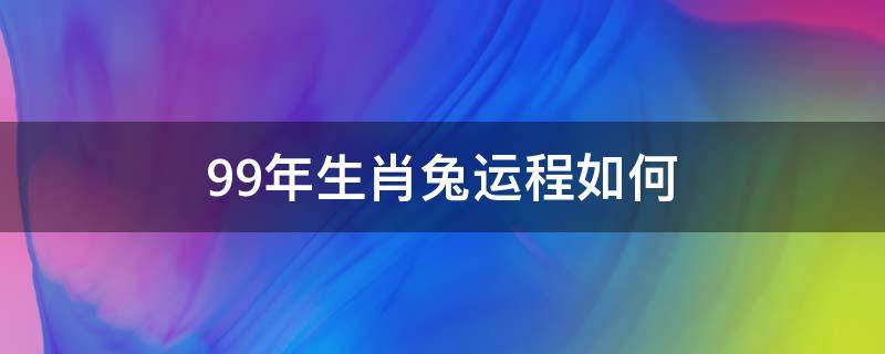 99年生肖兔运程如何 99年属兔本命年运势