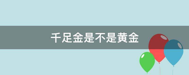 千足金是不是黄金 千足金不是黄金吗