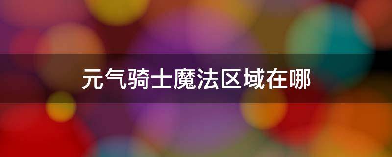 元气骑士魔法区域在哪 元气骑士魔法区域在哪羽毛