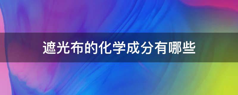 遮光布的化学成分有哪些 遮光剂是什么