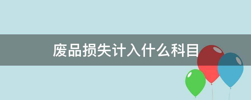 废品损失计入什么科目 废品损失计入什么会计科目