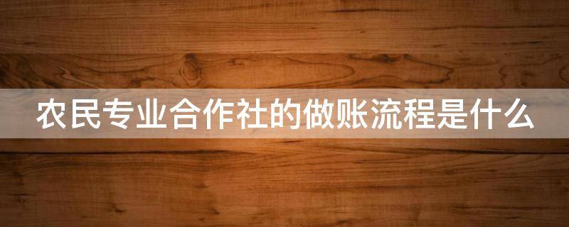 农民专业合作社的做账流程是什么 农民专业合作社记账需要什么科目