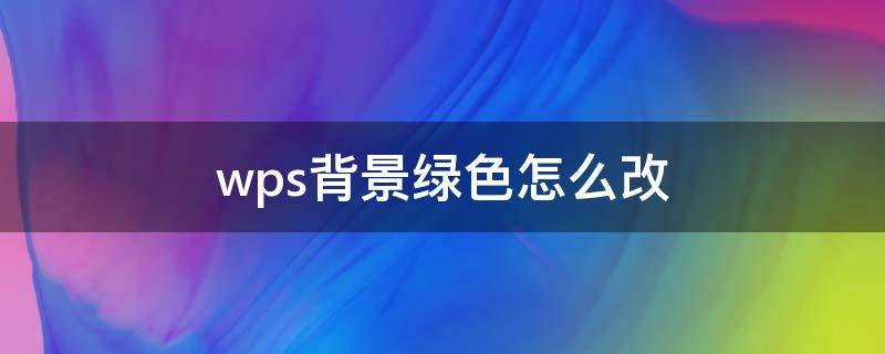 wps背景绿色怎么改 wps文档背景变绿色怎么调