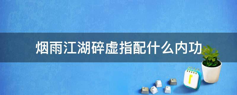 烟雨江湖碎虚指配什么内功 烟雨江湖碎虚指搭配什么内功