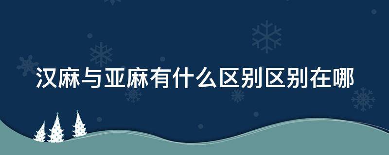 汉麻与亚麻有什么区别区别在哪 汉麻贵还是亚麻贵