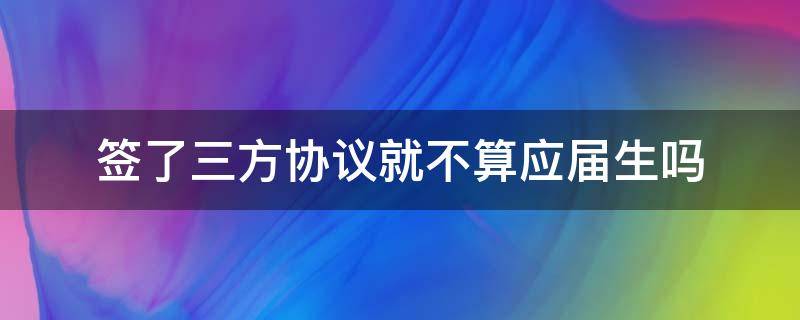 签了三方协议就不算应届生吗 签了劳动合同就不算应届生吗