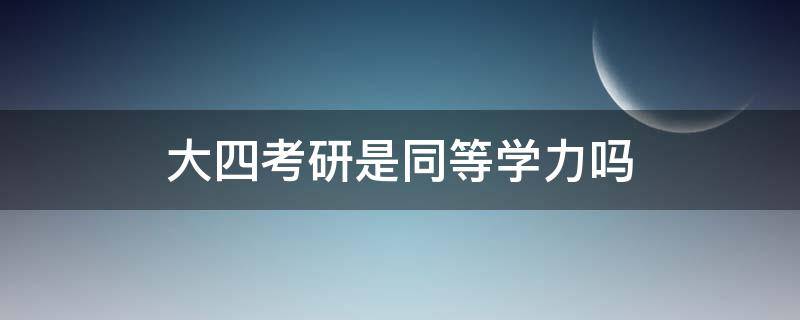 大四考研是同等学力吗（本科毕业考研是同等学力吗）