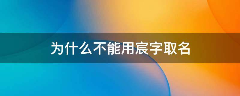 为什么不能用宸字取名（为什么不能用宸字取名宸能用来取女宝宝名字吗）