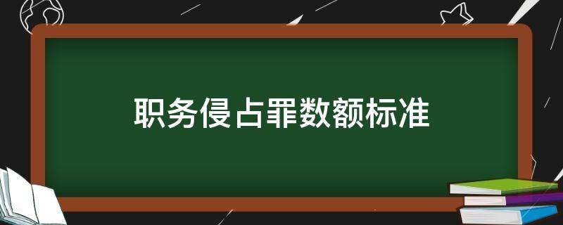 职务侵占罪数额标准 职务侵占罪数额标准2022