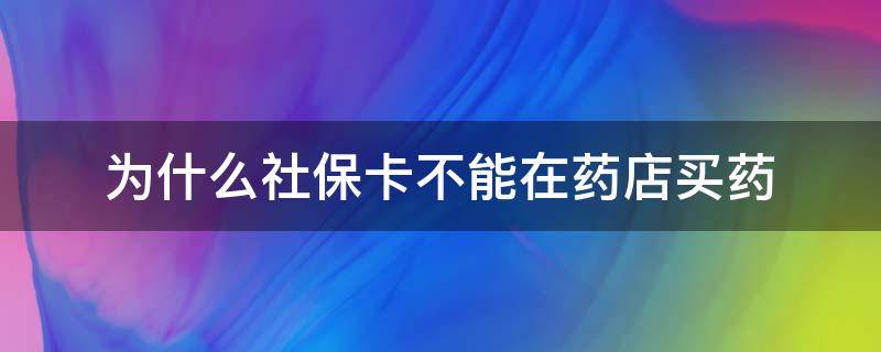 为什么社保卡不能在药店买药（社保卡不可以在药店买药吗）