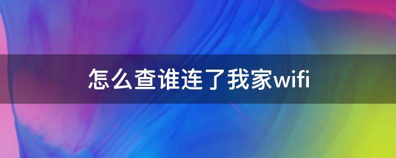 怎么查谁连了我家wifi（怎么查谁连了我家无线）