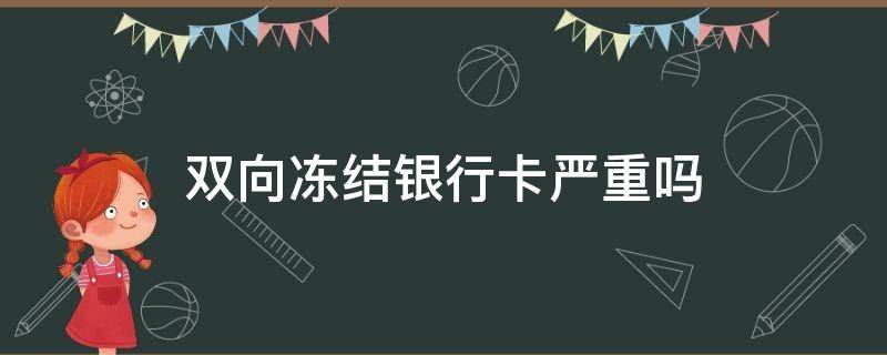 双向冻结银行卡严重吗（银行卡单向冻结严重还是双向冻结严重）