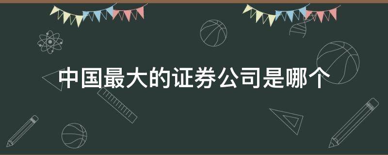 中国最大的证券公司是哪个 中国有几大证券公司