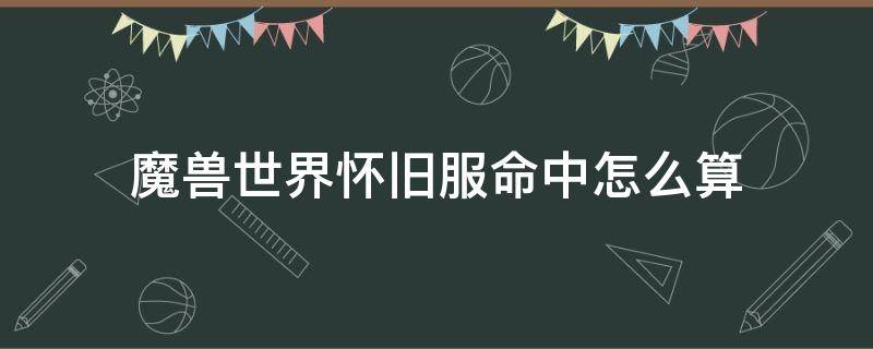 魔兽世界怀旧服命中怎么算 魔兽怀旧服命中是怎么计算的