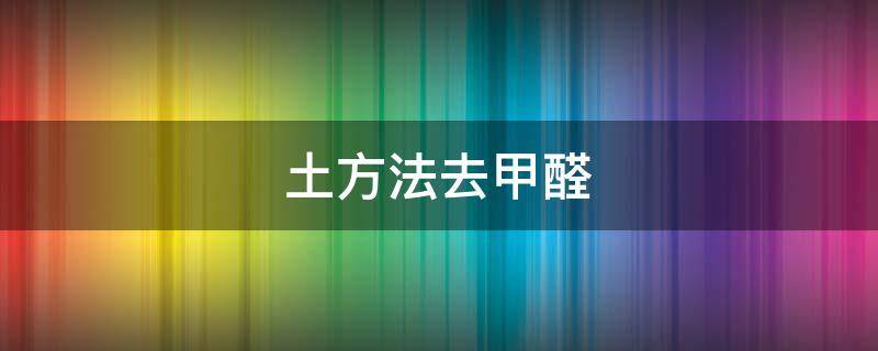 土方法去甲醛 去除甲醛的土方法