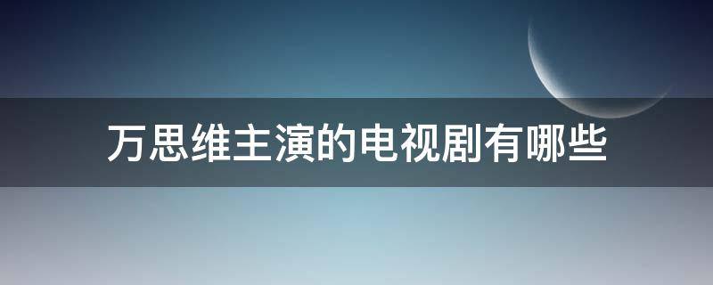 万思维主演的电视剧有哪些 万维是什么电视剧