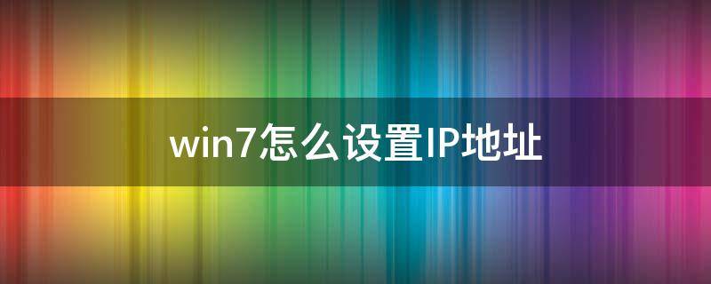 win7怎么设置IP地址（win7系统怎样设置ip地址）