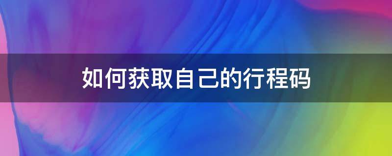 如何获取自己的行程码 行程码如何获取行程