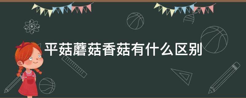 平菇蘑菇香菇有什么区别 平菇和香菇有什么区别