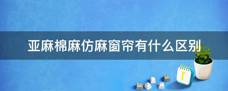 亚麻棉麻仿麻窗帘有什么区别 棉麻和亚麻窗帘