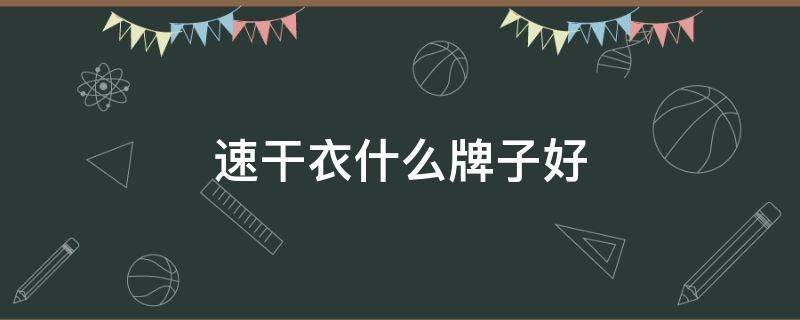 速干衣什么牌子好 儿童速干衣什么牌子好