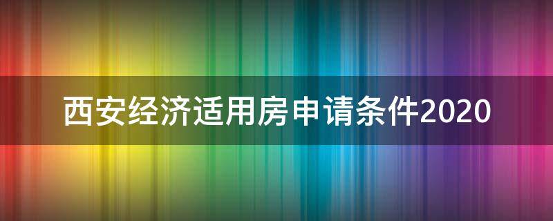 西安经济适用房申请条件2020 西安经济适用房申请条件2021