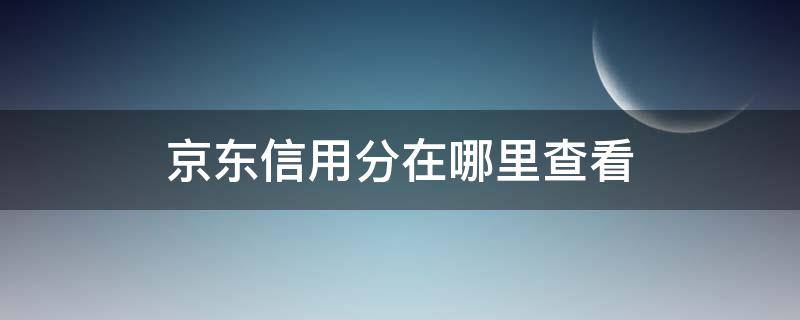 京东信用分在哪里查看（京东的信用分在哪里看）