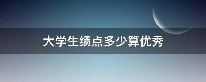 大学生绩点多少算优秀（大学绩点多少为优秀）