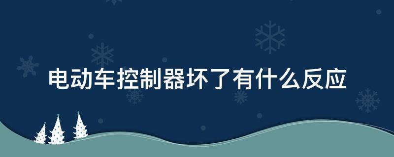 电动车控制器坏了有什么反应 电动车控制器坏了有什么反应 视频