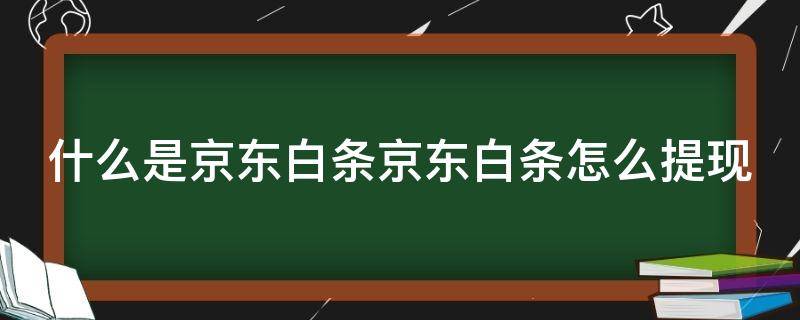 什么是京东白条京东白条怎么提现 京东白条是怎么提现的