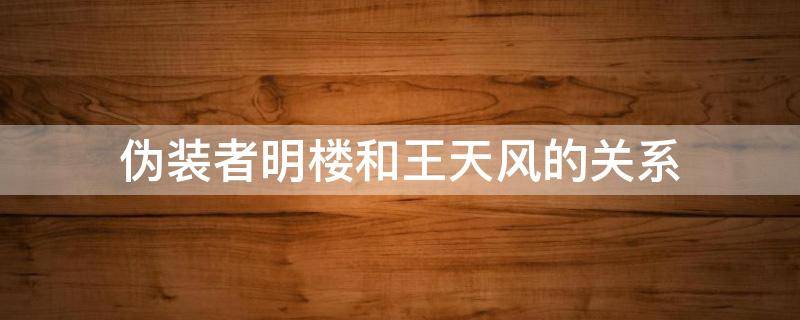 伪装者明楼和王天风的关系（伪装者中王天风知道明楼是地下党吗）