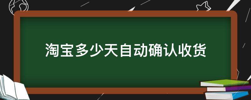 淘宝多少天自动确认收货 淘宝多少天自动确认收货?