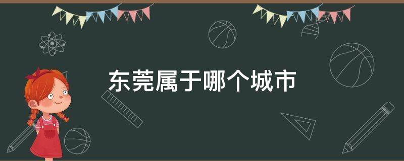 东莞属于哪个城市 东莞属于哪个省管