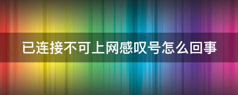 已连接不可上网感叹号怎么回事（已连接不可上网感叹号怎么回事呀）