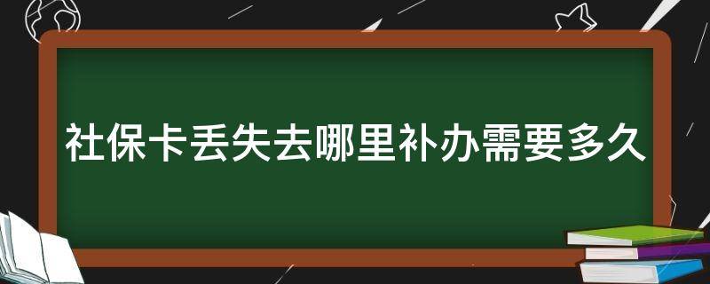 社保卡丢失去哪里补办需要多久 社保卡丢失去哪里补办需要多久才能拿到